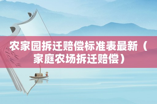 農家園拆遷賠償標準表最新（家庭農場拆遷賠償）