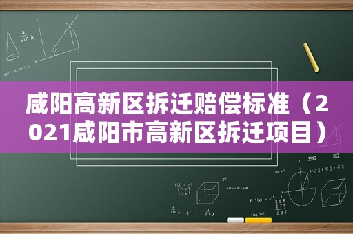 咸陽高新區(qū)拆遷賠償標準（2021咸陽市高新區(qū)拆遷項目）