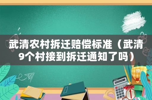 武清農村拆遷賠償標準（武清9個村接到拆遷通知了嗎）