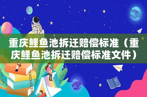 重慶鯉魚池拆遷賠償標準（重慶鯉魚池拆遷賠償標準文件）