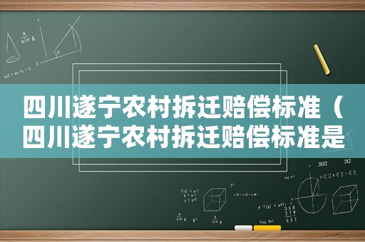 四川遂寧農村拆遷賠償標準（四川遂寧農村拆遷賠償標準是多少）