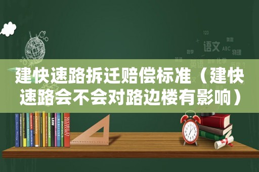 建快速路拆遷賠償標(biāo)準(zhǔn)（建快速路會不會對路邊樓有影響）