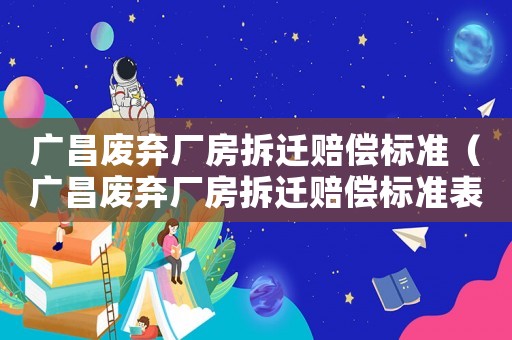 廣昌廢棄廠房拆遷賠償標準（廣昌廢棄廠房拆遷賠償標準表）