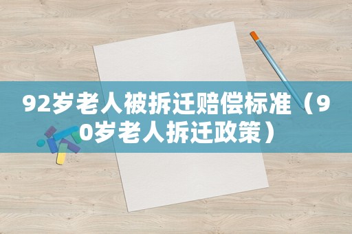 92歲老人被拆遷賠償標(biāo)準(zhǔn)（90歲老人拆遷政策）