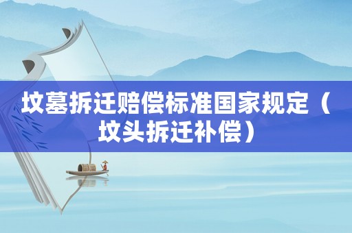 墳墓拆遷賠償標準國家規定（墳頭拆遷補償）