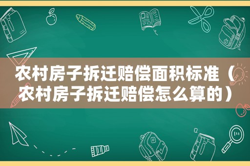 農村房子拆遷賠償面積標準（農村房子拆遷賠償怎么算的）