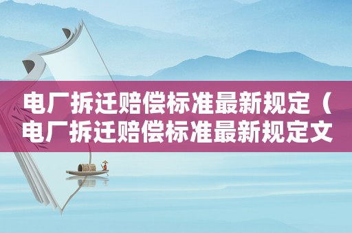 電廠拆遷賠償標準最新規定（電廠拆遷賠償標準最新規定文件）