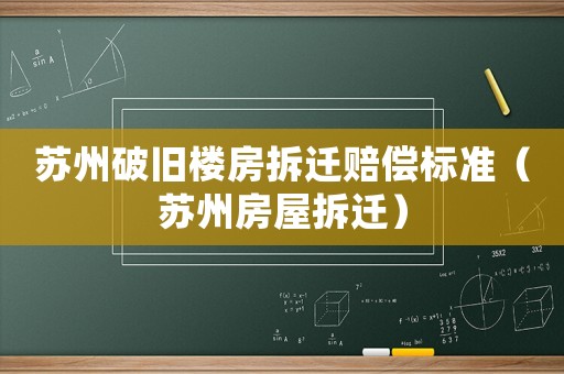 蘇州破舊樓房拆遷賠償標準（蘇州房屋拆遷）