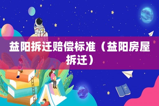 益陽拆遷賠償標準（益陽房屋拆遷）