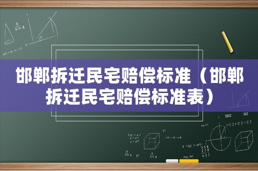 邯鄲拆遷民宅賠償標準（邯鄲拆遷民宅賠償標準表）