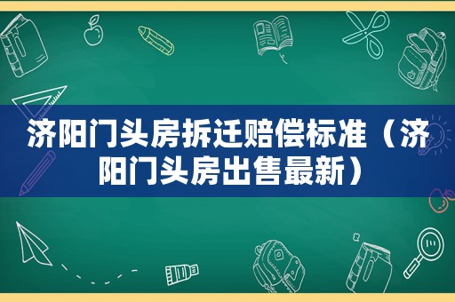 濟陽門頭房拆遷賠償標準（濟陽門頭房出售最新）