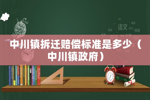 中川鎮(zhèn)拆遷賠償標(biāo)準(zhǔn)是多少（中川鎮(zhèn)政府）