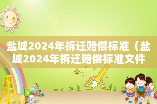 鹽城2024年拆遷賠償標準（鹽城2024年拆遷賠償標準文件）
