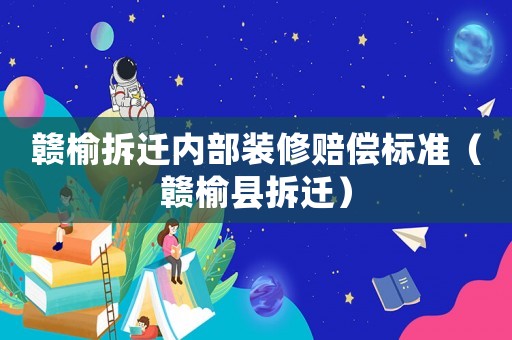 贛榆拆遷內部裝修賠償標準（贛榆縣拆遷）