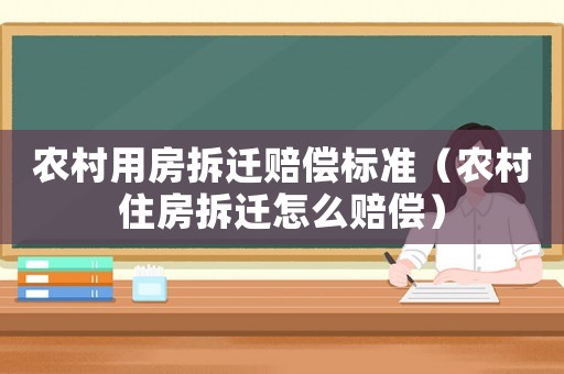 農村用房拆遷賠償標準（農村住房拆遷怎么賠償）