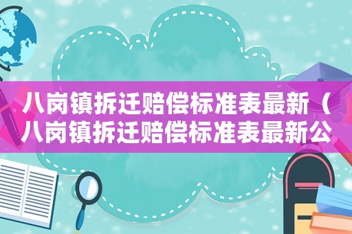 八崗鎮拆遷賠償標準表最新（八崗鎮拆遷賠償標準表最新公布）