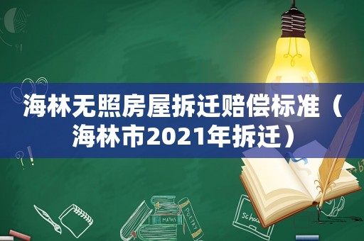 海林無照房屋拆遷賠償標準（海林市2021年拆遷）