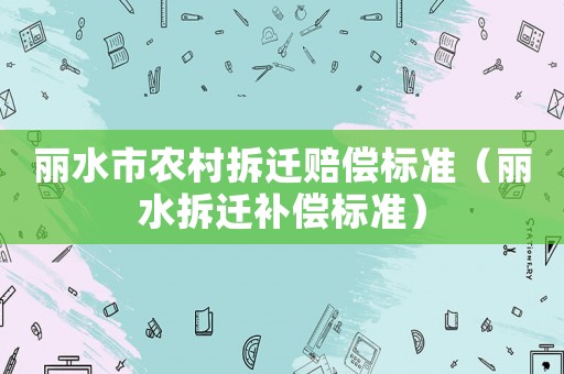 麗水市農村拆遷賠償標準（麗水拆遷補償標準）