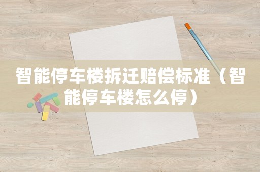 智能停車樓拆遷賠償標準（智能停車樓怎么停）