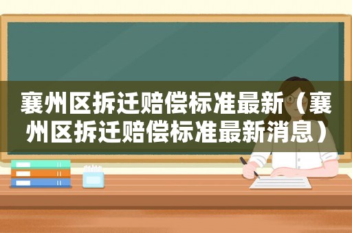襄州區拆遷賠償標準最新（襄州區拆遷賠償標準最新消息）