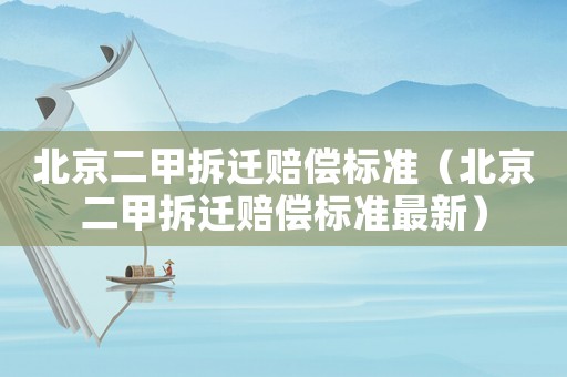北京二甲拆遷賠償標準（北京二甲拆遷賠償標準最新）