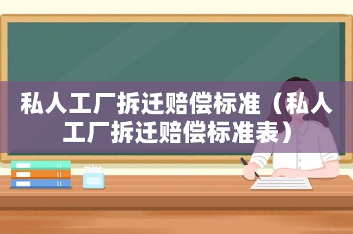 私人工廠拆遷賠償標準（私人工廠拆遷賠償標準表）