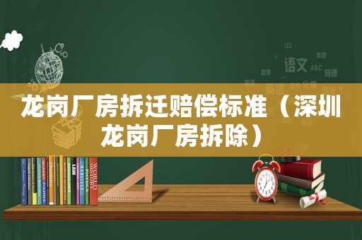 龍崗廠房拆遷賠償標準（深圳龍崗廠房拆除）