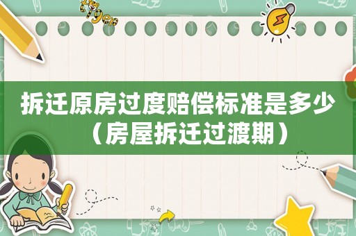 拆遷原房過度賠償標準是多少（房屋拆遷過渡期）
