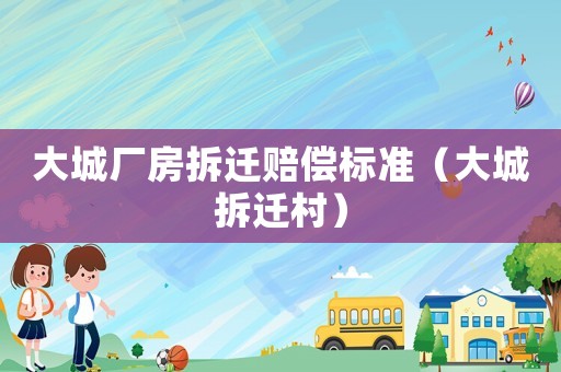 大城廠房拆遷賠償標準（大城拆遷村）