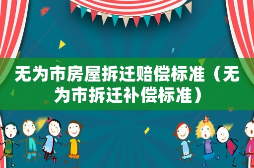 無為市房屋拆遷賠償標準（無為市拆遷補償標準）