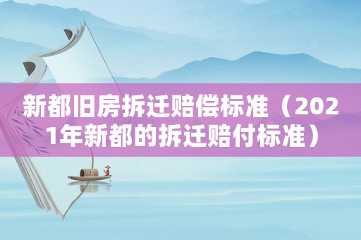 新都舊房拆遷賠償標準（2021年新都的拆遷賠付標準）