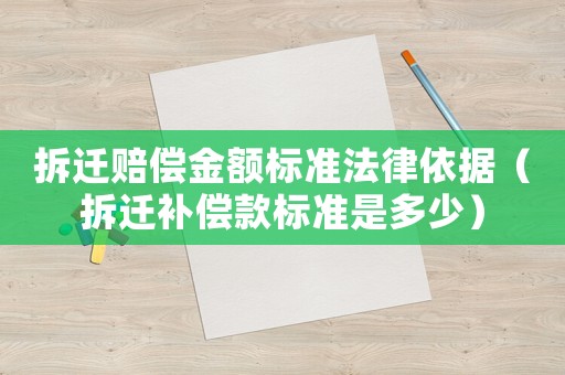 拆遷賠償金額標準法律依據（拆遷補償款標準是多少）