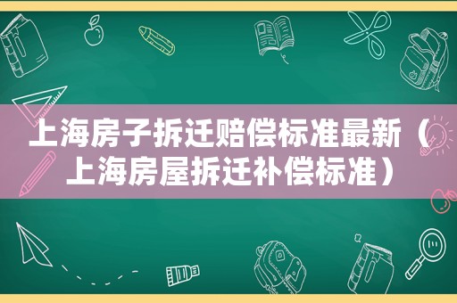 上海房子拆遷賠償標準最新（上海房屋拆遷補償標準）