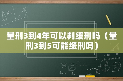 量刑3到4年可以判緩刑嗎（量刑3到5可能緩刑嗎）