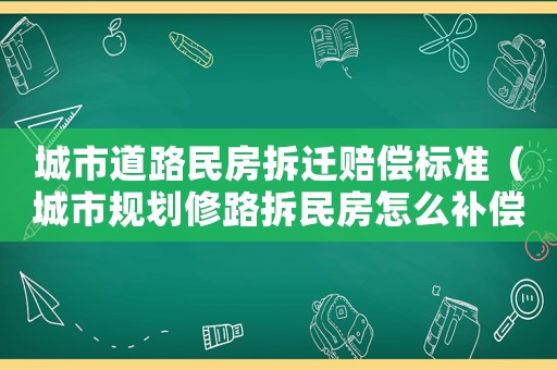城市道路民房拆遷賠償標準（城市規劃修路拆民房怎么補償）