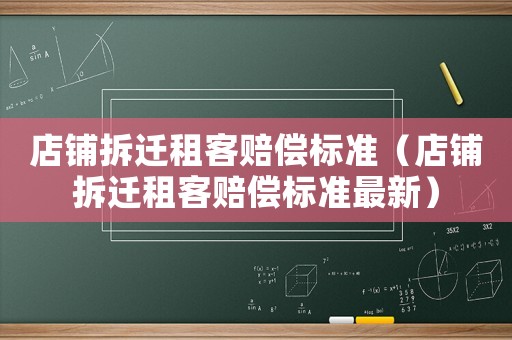 店鋪拆遷租客賠償標(biāo)準(zhǔn)（店鋪拆遷租客賠償標(biāo)準(zhǔn)最新）