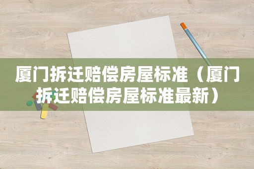 廈門拆遷賠償房屋標準（廈門拆遷賠償房屋標準最新）