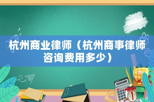 杭州商業律師（杭州商事律師咨詢費用多少）