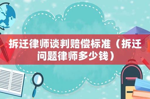 拆遷律師談判賠償標(biāo)準(zhǔn)（拆遷問題律師多少錢）