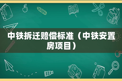 中鐵拆遷賠償標準（中鐵安置房項目）