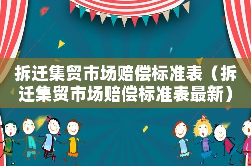 拆遷集貿(mào)市場賠償標準表（拆遷集貿(mào)市場賠償標準表最新）