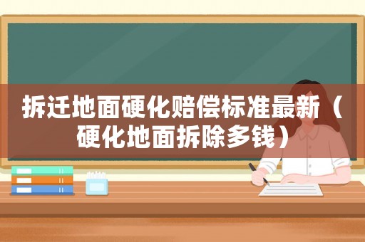 拆遷地面硬化賠償標(biāo)準(zhǔn)最新（硬化地面拆除多錢）