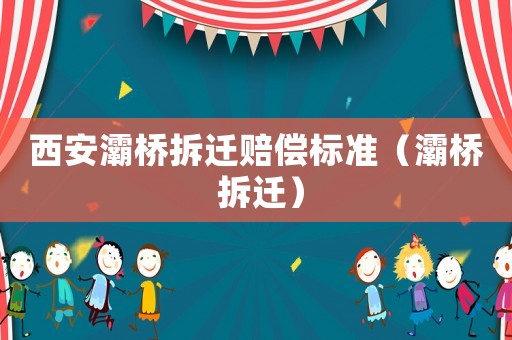 西安灞橋拆遷賠償標準（灞橋 拆遷）