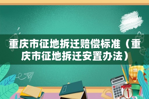 重慶市征地拆遷賠償標(biāo)準(zhǔn)（重慶市征地拆遷安置辦法）