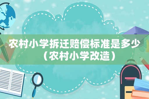 農村小學拆遷賠償標準是多少（農村小學改造）