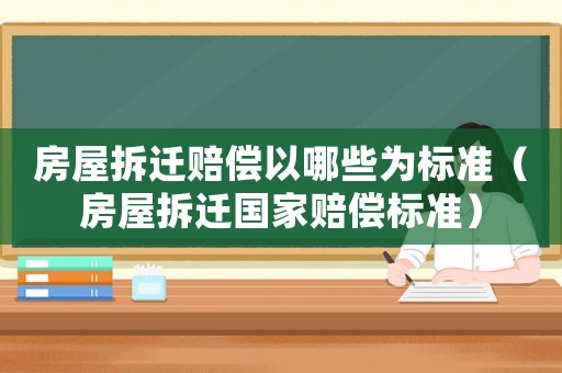 房屋拆遷賠償以哪些為標準（房屋拆遷國家賠償標準）