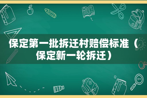 保定第一批拆遷村賠償標準（保定新一輪拆遷）
