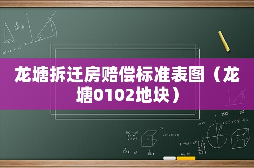 龍塘拆遷房賠償標準表圖（龍塘0102地塊）