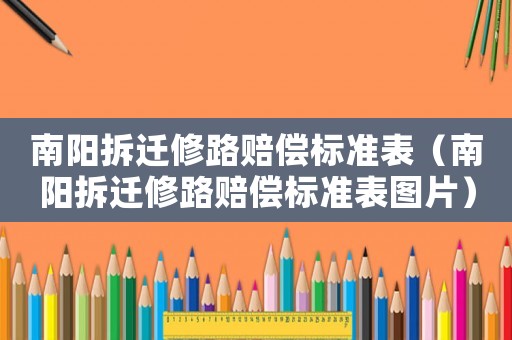 南陽(yáng)拆遷修路賠償標(biāo)準(zhǔn)表（南陽(yáng)拆遷修路賠償標(biāo)準(zhǔn)表圖片）
