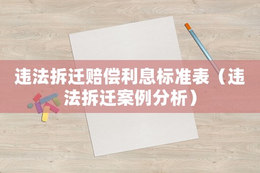 違法拆遷賠償利息標準表（違法拆遷案例分析）